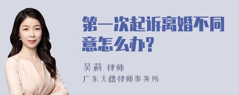 第一次起诉离婚不同意怎么办?