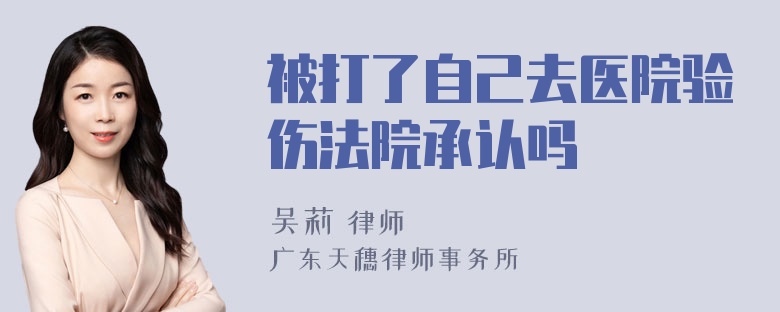 被打了自己去医院验伤法院承认吗