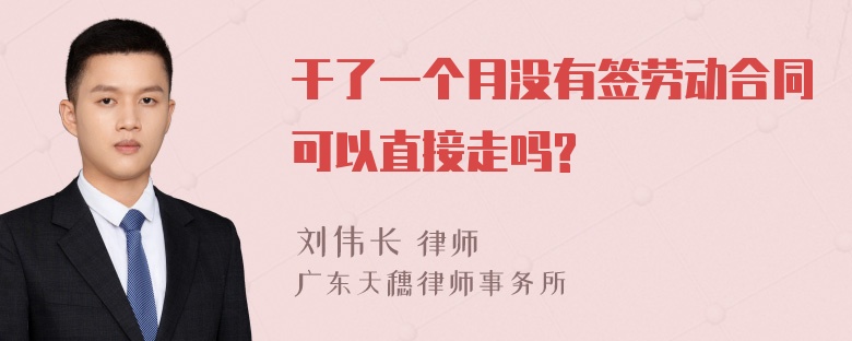 干了一个月没有签劳动合同可以直接走吗?