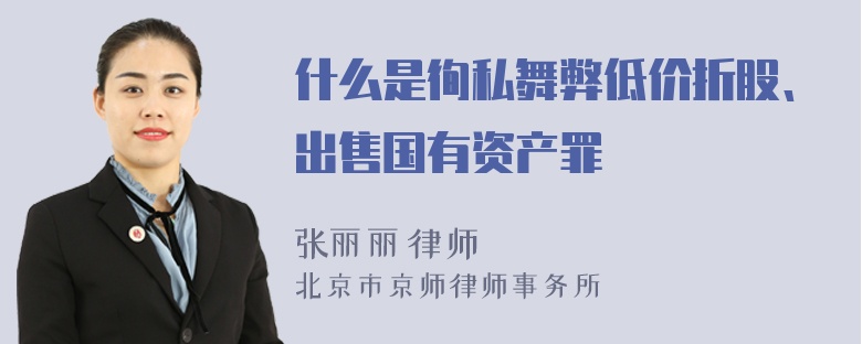 什么是徇私舞弊低价折股、出售国有资产罪