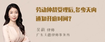 劳动仲裁受理后,多少天内通知开庭时间？