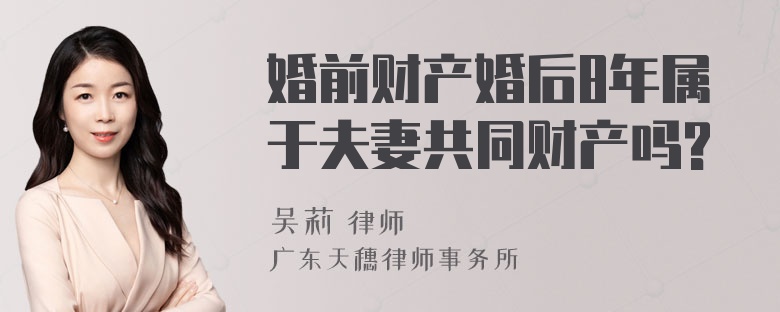 婚前财产婚后8年属于夫妻共同财产吗?