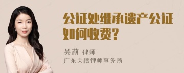 公证处继承遗产公证如何收费?