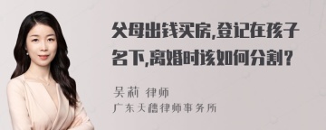 父母出钱买房,登记在孩子名下,离婚时该如何分割？