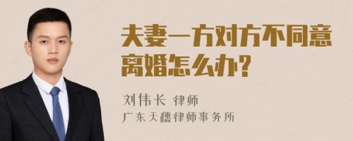 夫妻一方对方不同意离婚怎么办?