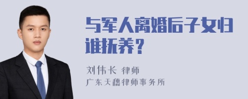 与军人离婚后子女归谁抚养？