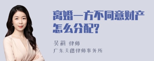 离婚一方不同意财产怎么分配?