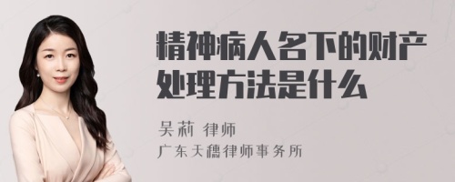 精神病人名下的财产处理方法是什么