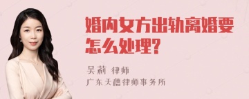 婚内女方出轨离婚要怎么处理?