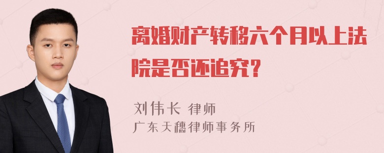 离婚财产转移六个月以上法院是否还追究？