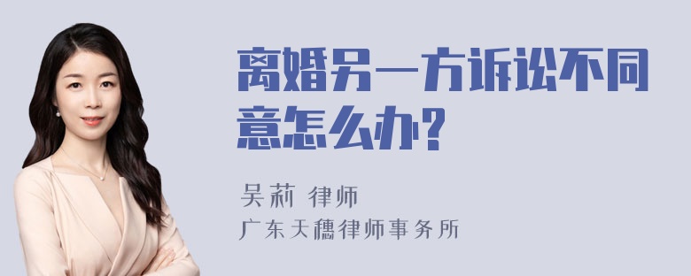 离婚另一方诉讼不同意怎么办?