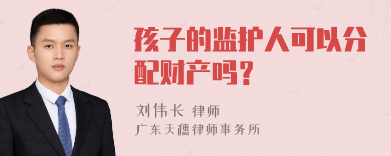 孩子的监护人可以分配财产吗？