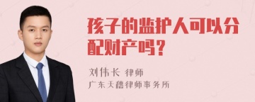 孩子的监护人可以分配财产吗？