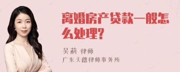 离婚房产贷款一般怎么处理?