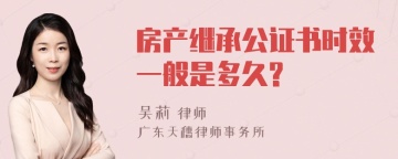 房产继承公证书时效一般是多久?