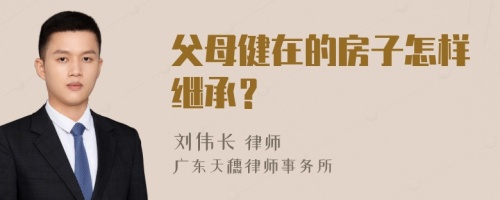 父母健在的房子怎样继承？