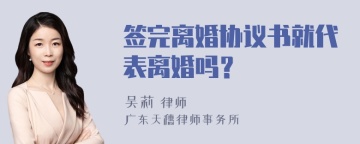 签完离婚协议书就代表离婚吗？