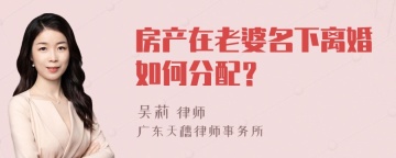 房产在老婆名下离婚如何分配？