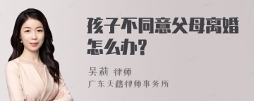 孩子不同意父母离婚怎么办?