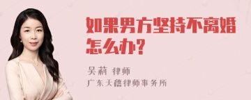 如果男方坚持不离婚怎么办?