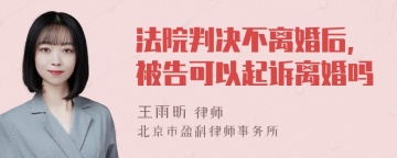 法院判决不离婚后,被告可以起诉离婚吗