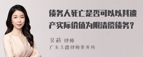 债务人死亡是否可以以其遗产实际价值为限清偿债务？