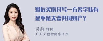 婚后买房只写一方名字私有是不是夫妻共同财产？