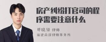 房产纠纷打官司的程序需要注意什么