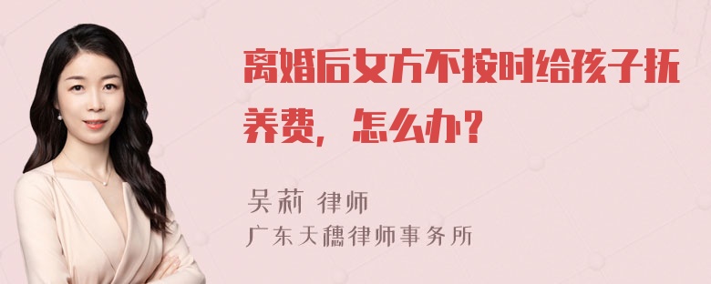 离婚后女方不按时给孩子抚养费，怎么办？