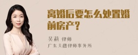 离婚后要怎么处置婚前房产?