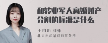 和转业军人离婚财产分割的标准是什么