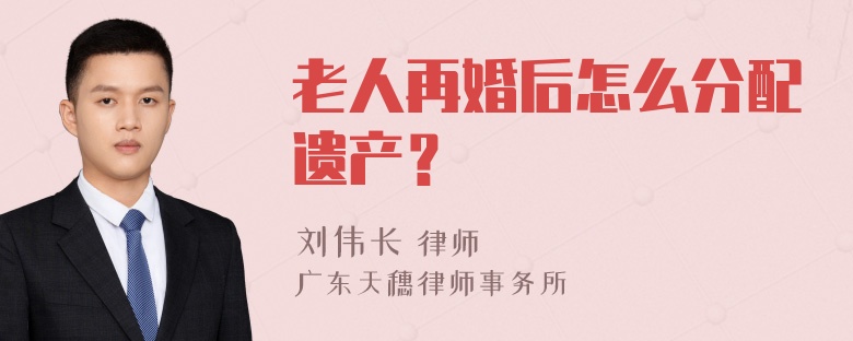 老人再婚后怎么分配遗产？