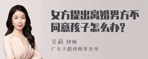 女方提出离婚男方不同意孩子怎么办?