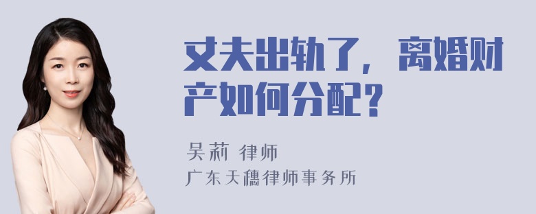 丈夫出轨了，离婚财产如何分配？