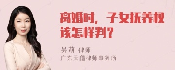 离婚时，子女抚养权该怎样判？