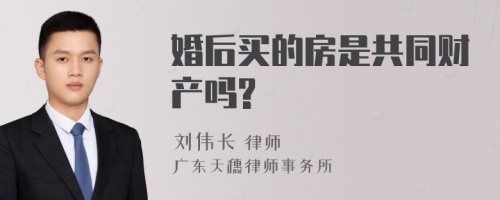 婚后买的房是共同财产吗?