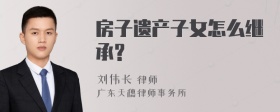 房子遗产子女怎么继承?