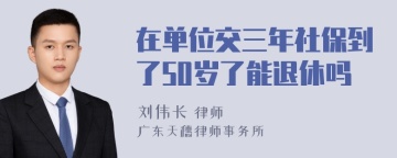 在单位交三年社保到了50岁了能退休吗