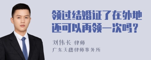 领过结婚证了在外地还可以再领一次吗？