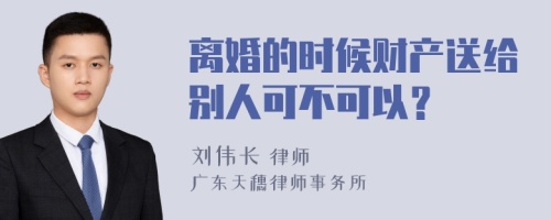 离婚的时候财产送给别人可不可以？