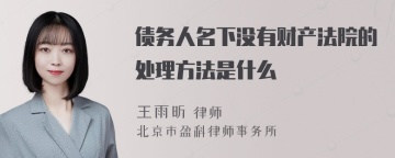 债务人名下没有财产法院的处理方法是什么