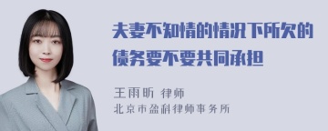 夫妻不知情的情况下所欠的债务要不要共同承担