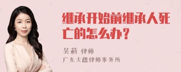 继承开始前继承人死亡的怎么办？