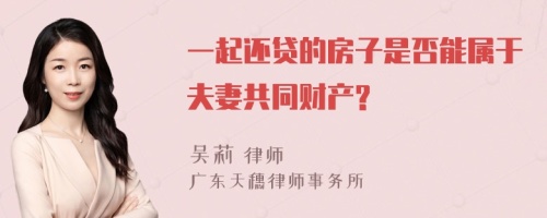 一起还贷的房子是否能属于夫妻共同财产?