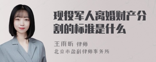 现役军人离婚财产分割的标准是什么