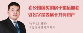 老公婚前买的房子婚后加老婆名字是否属于共同财产