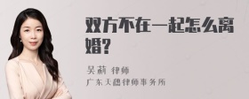 双方不在一起怎么离婚?