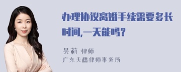 办理协议离婚手续需要多长时间,一天能吗？