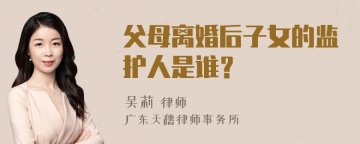 父母离婚后子女的监护人是谁？