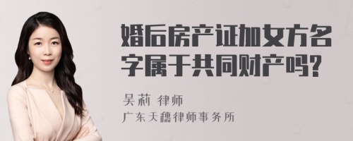 婚后房产证加女方名字属于共同财产吗?